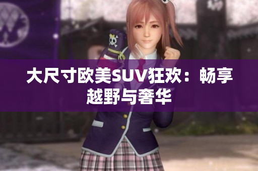 大尺寸欧美SUV狂欢：畅享越野与奢华