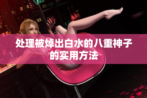 处理被焯出白水的八重神子的实用方法