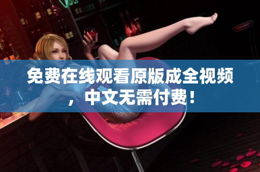 免费在线观看原版成全视频，中文无需付费！