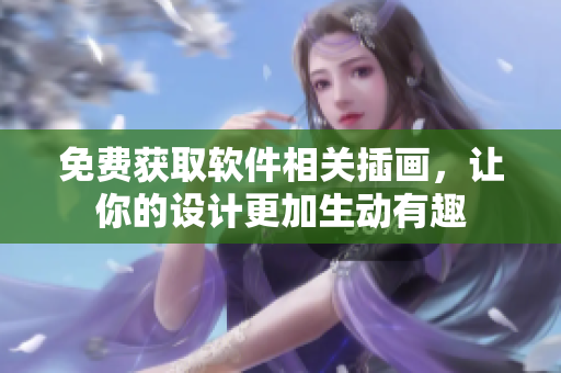 免费获取软件相关插画，让你的设计更加生动有趣