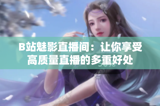 B站魅影直播间：让你享受高质量直播的多重好处
