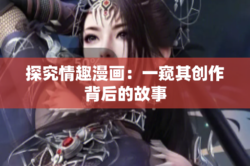 探究情趣漫画：一窥其创作背后的故事
