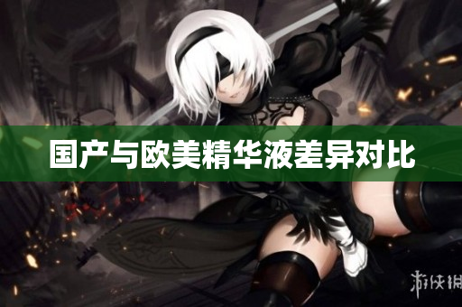 国产与欧美精华液差异对比