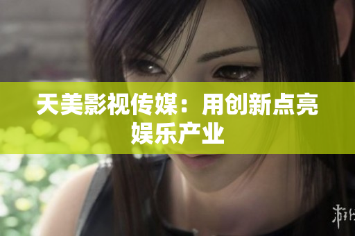 天美影视传媒：用创新点亮娱乐产业