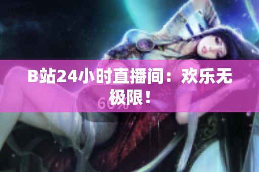 B站24小时直播间：欢乐无极限！