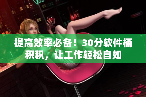 提高效率必备！30分软件桶积积，让工作轻松自如
