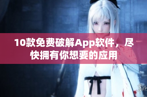 10款免费破解App软件，尽快拥有你想要的应用