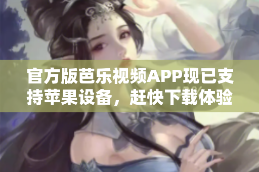 官方版芭乐视频APP现已支持苹果设备，赶快下载体验！