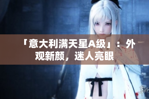 「意大利满天星A级」：外观新颜，迷人亮眼
