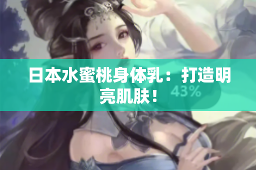 日本水蜜桃身体乳：打造明亮肌肤！