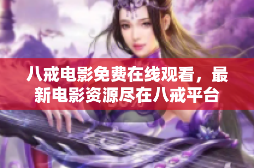 八戒电影免费在线观看，最新电影资源尽在八戒平台