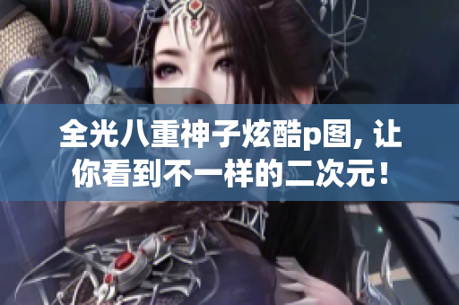 全光八重神子炫酷p图, 让你看到不一样的二次元！