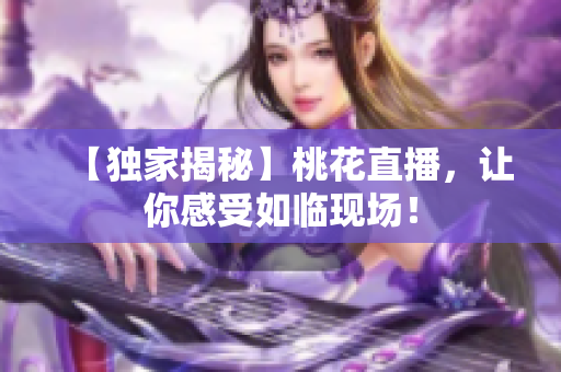 【独家揭秘】桃花直播，让你感受如临现场！