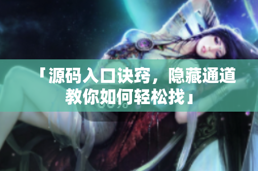 「源码入口诀窍，隐藏通道教你如何轻松找」
