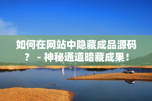 如何在网站中隐藏成品源码？ - 神秘通道暗藏成果！