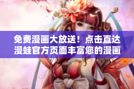 免费漫画大放送！点击直达漫蛙官方页面丰富您的漫画世界