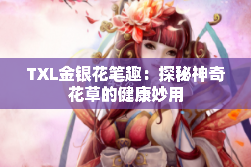 TXL金银花笔趣：探秘神奇花草的健康妙用