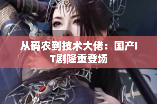 从码农到技术大佬：国产IT剧隆重登场
