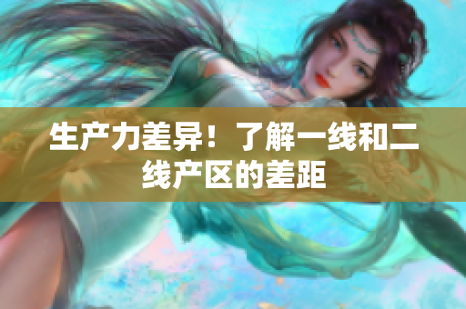 生产力差异！了解一线和二线产区的差距