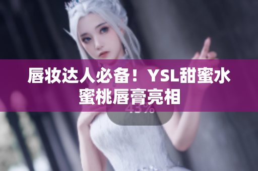 唇妆达人必备！YSL甜蜜水蜜桃唇膏亮相