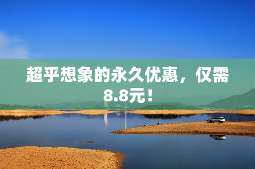 超乎想象的永久优惠，仅需8.8元！