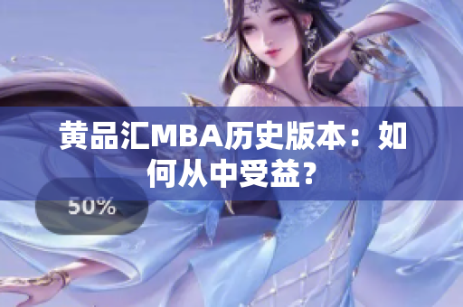 黄品汇MBA历史版本：如何从中受益？