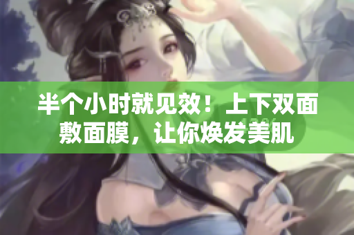 半个小时就见效！上下双面敷面膜，让你焕发美肌