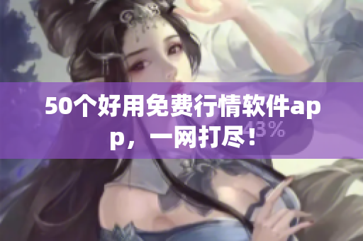 50个好用免费行情软件app，一网打尽！