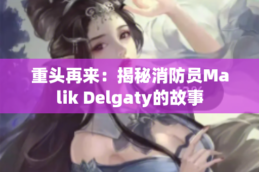 重头再来：揭秘消防员Malik Delgaty的故事