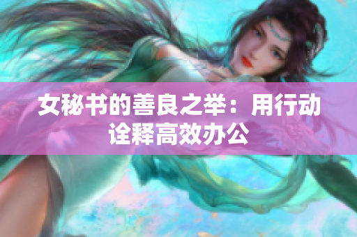 女秘书的善良之举：用行动诠释高效办公