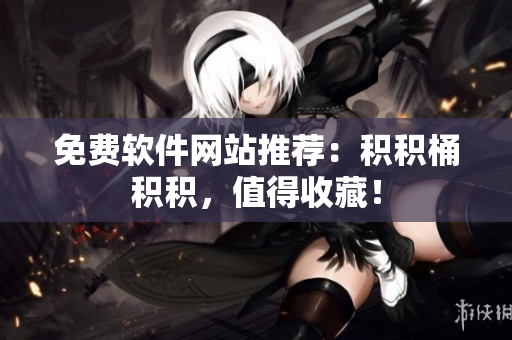 免费软件网站推荐：积积桶积积，值得收藏！