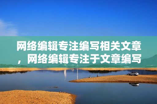 网络编辑专注编写相关文章，网络编辑专注于文章编写
