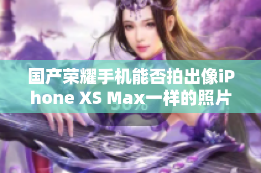 国产荣耀手机能否拍出像iPhone XS Max一样的照片？