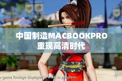 中国制造MACBOOKPRO重现高清时代