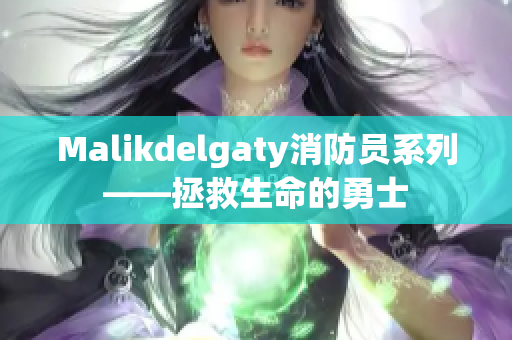 Malikdelgaty消防员系列——拯救生命的勇士