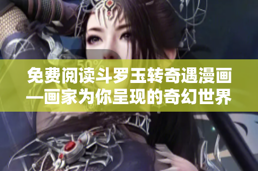 免费阅读斗罗玉转奇遇漫画—画家为你呈现的奇幻世界
