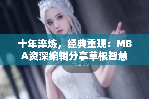 十年淬炼，经典重现：MBA资深编辑分享草根智慧
