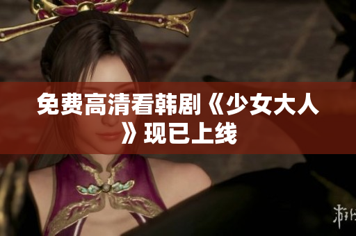 免费高清看韩剧《少女大人》现已上线