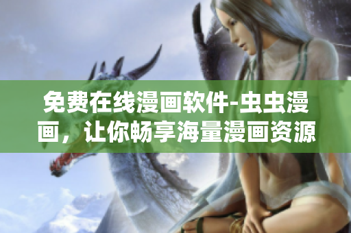 免费在线漫画软件-虫虫漫画，让你畅享海量漫画资源
