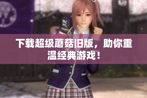 下载超级蘑菇旧版，助你重温经典游戏！