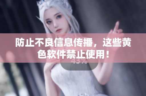 防止不良信息传播，这些黄色软件禁止使用！