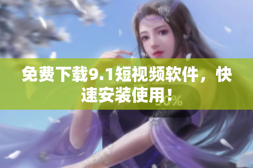 免费下载9.1短视频软件，快速安装使用！