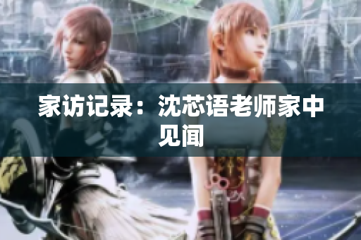 家访记录：沈芯语老师家中见闻