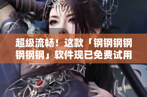 超级流畅！这款「钢钢钢钢钢钢钢」软件现已免费试用！
