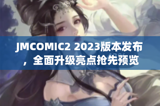 JMCOMIC2 2023版本发布，全面升级亮点抢先预览
