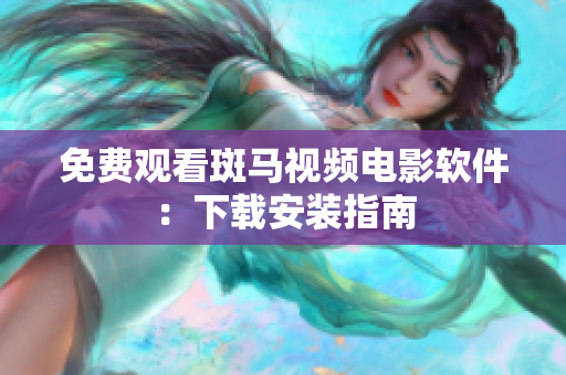 免费观看斑马视频电影软件：下载安装指南
