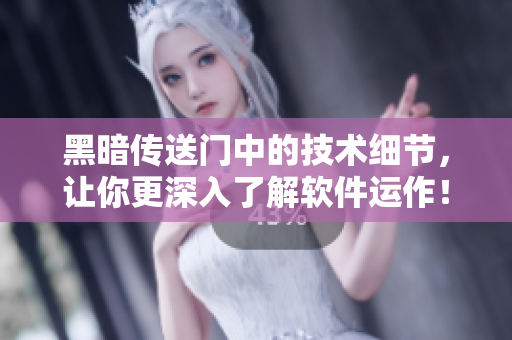 黑暗传送门中的技术细节，让你更深入了解软件运作！