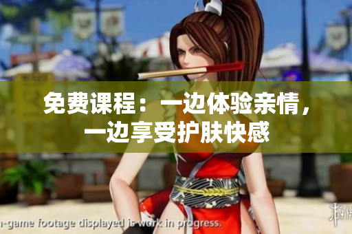 免费课程：一边体验亲情，一边享受护肤快感