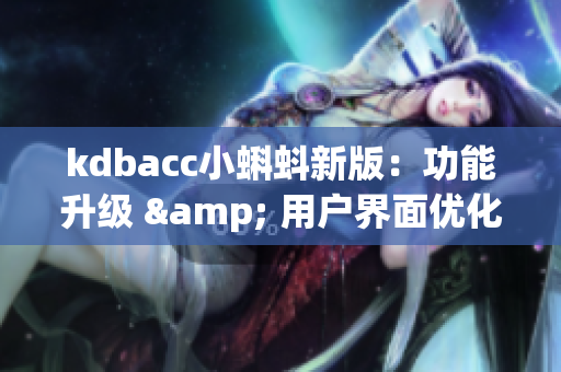 kdbacc小蝌蚪新版：功能升级 & 用户界面优化