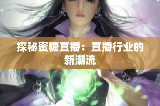 探秘蜜糖直播：直播行业的新潮流